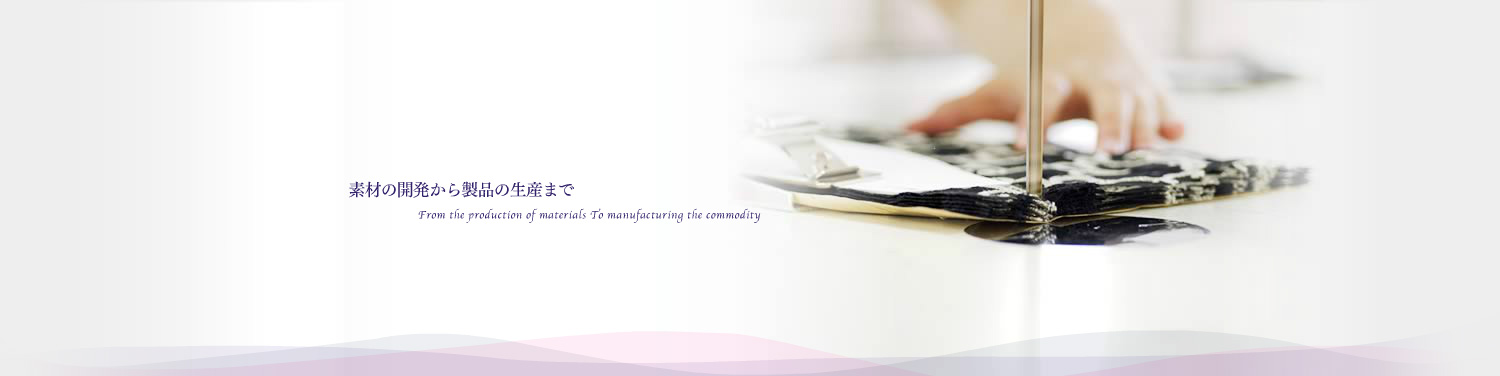 素材の開発から製品の生産まで